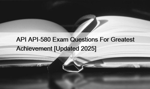 API API-580 Exam Questions For Greatest Achievement [Updated ...
