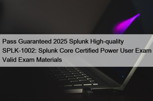 Pass Guaranteed 2025 Splunk High-quality SPLK-1002: Splunk Core ...