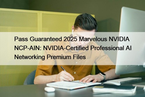 Pass Guaranteed 2025 Marvelous NVIDIA NCP-AIN: NVIDIA-Certified Professional ...